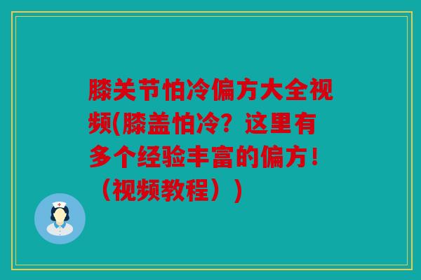 膝关节怕冷偏方大全视频(膝盖怕冷？这里有多个经验丰富的偏方！（视频教程）)