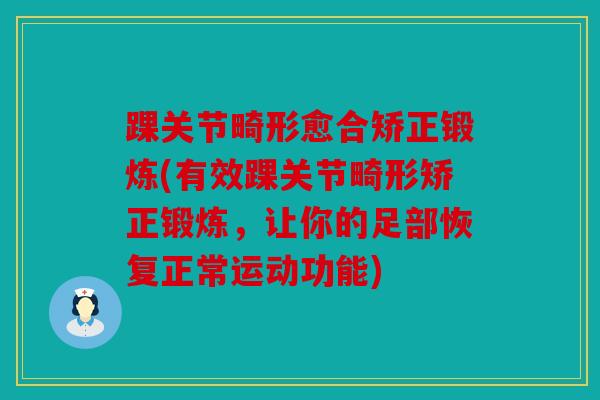 踝关节畸形愈合矫正锻炼(有效踝关节畸形矫正锻炼，让你的足部恢复正常运动功能)