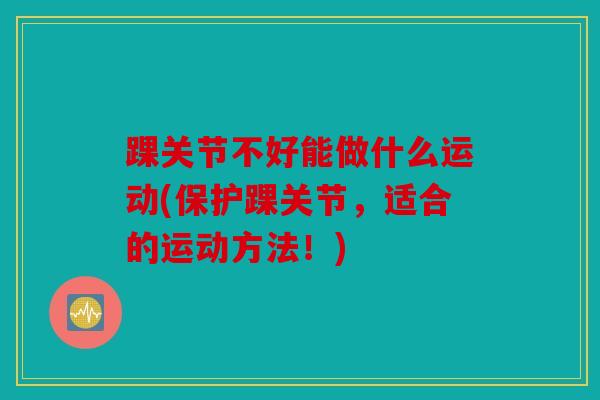 踝关节不好能做什么运动(保护踝关节，适合的运动方法！)