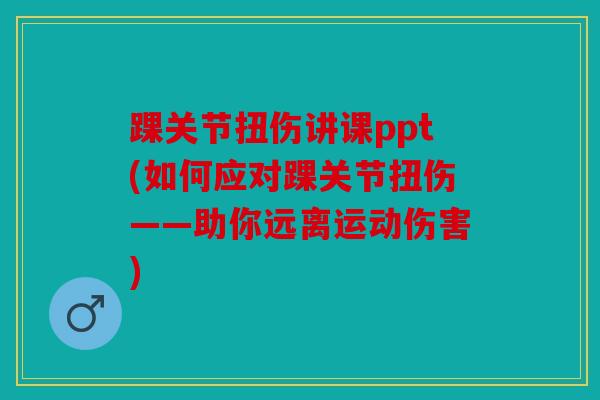 踝关节扭伤讲课ppt(如何应对踝关节扭伤——助你远离运动伤害)