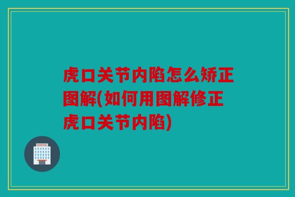 虎口关节内陷怎么矫正图解(如何用图解修正虎口关节内陷)