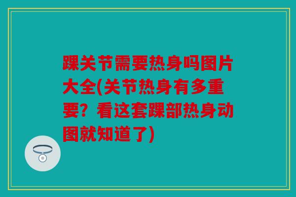 踝关节需要热身吗图片大全(关节热身有多重要？看这套踝部热身动图就知道了)