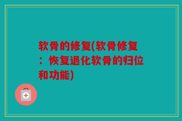 软骨的修复(软骨修复：恢复退化软骨的归位和功能)