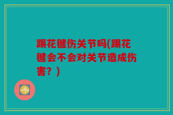 踢花毽伤关节吗(踢花毽会不会对关节造成伤害？)