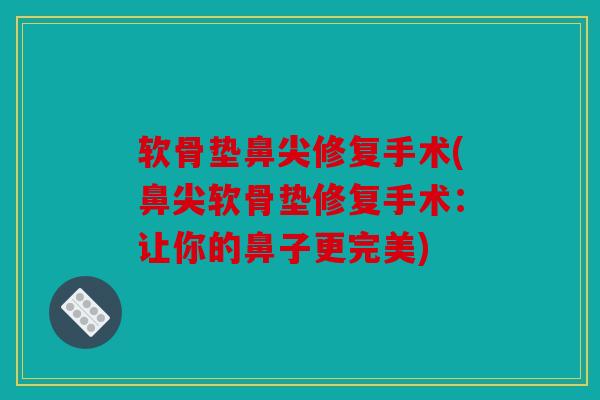 软骨垫鼻尖修复手术(鼻尖软骨垫修复手术：让你的鼻子更完美)