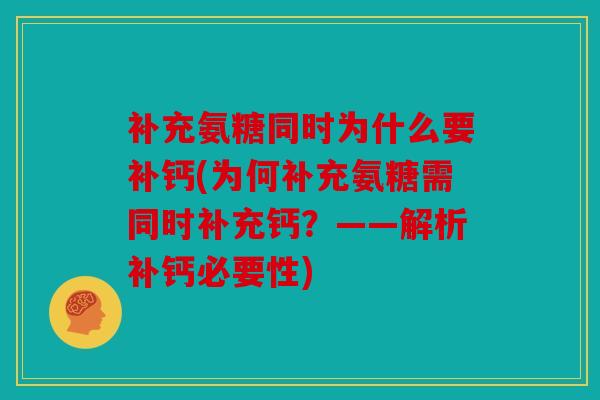 补充氨糖同时为什么要补钙(为何补充氨糖需同时补充钙？——解析补钙必要性)