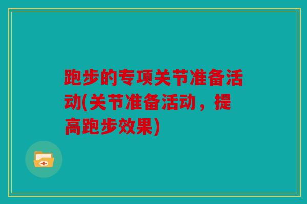 跑步的专项关节准备活动(关节准备活动，提高跑步效果)