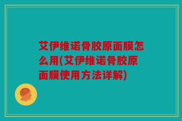 艾伊维诺骨胶原面膜怎么用(艾伊维诺骨胶原面膜使用方法详解)