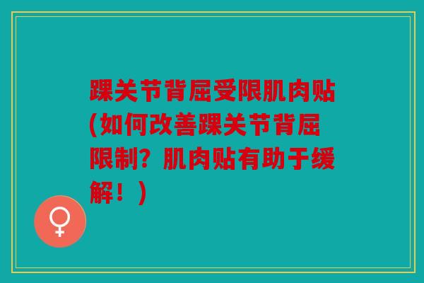 踝关节背屈受限肌肉贴(如何改善踝关节背屈限制？肌肉贴有助于缓解！)