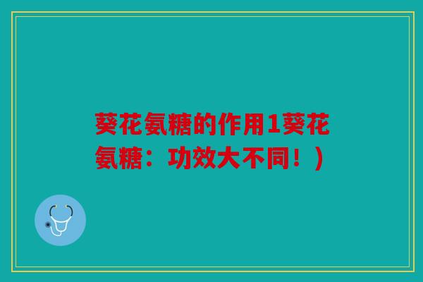 葵花氨糖的作用1葵花氨糖：功效大不同！)