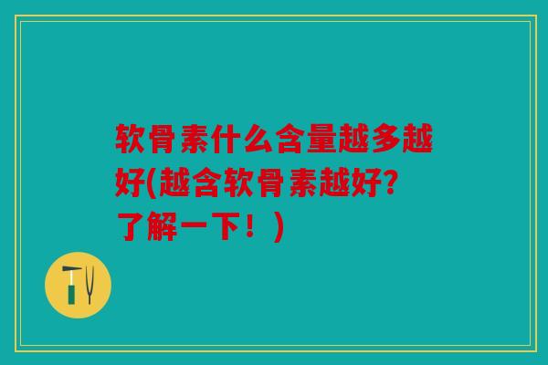 软骨素什么含量越多越好(越含软骨素越好？了解一下！)