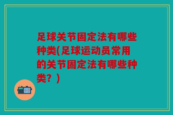 足球关节固定法有哪些种类(足球运动员常用的关节固定法有哪些种类？)