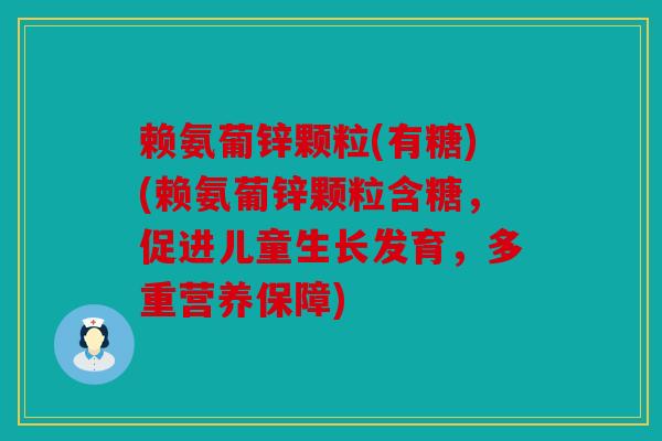 赖氨葡锌颗粒(有糖)(赖氨葡锌颗粒含糖，促进儿童生长发育，多重营养保障)