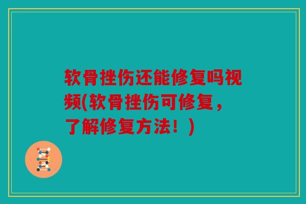 软骨挫伤还能修复吗视频(软骨挫伤可修复，了解修复方法！)