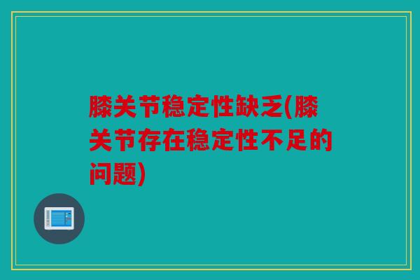 膝关节稳定性缺乏(膝关节存在稳定性不足的问题)