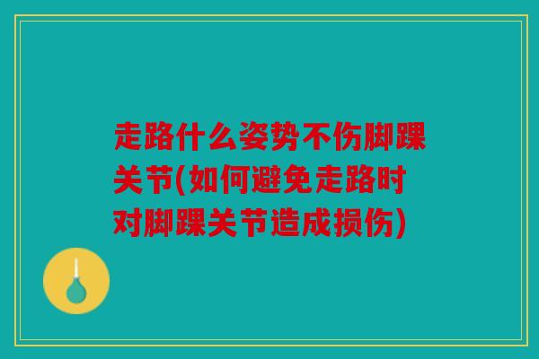 走路什么姿势不伤脚踝关节(如何避免走路时对脚踝关节造成损伤)