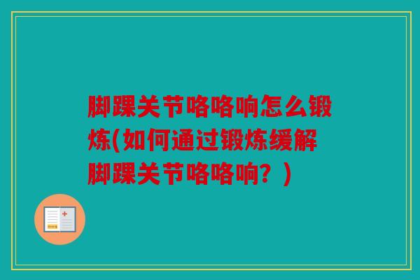 脚踝关节咯咯响怎么锻炼(如何通过锻炼缓解脚踝关节咯咯响？)