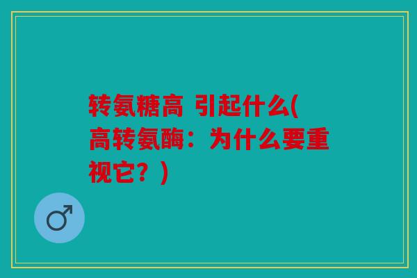 转氨糖高 引起什么(高转氨酶：为什么要重视它？)