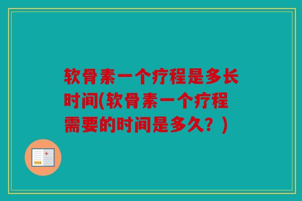 软骨素一个疗程是多长时间(软骨素一个疗程需要的时间是多久？)