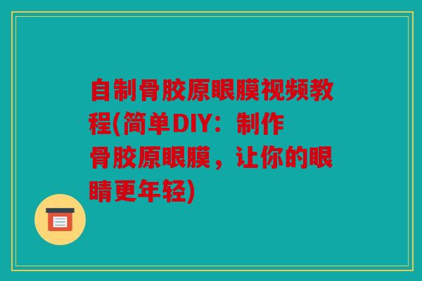 自制骨胶原眼膜视频教程(简单DIY：制作骨胶原眼膜，让你的眼睛更年轻)