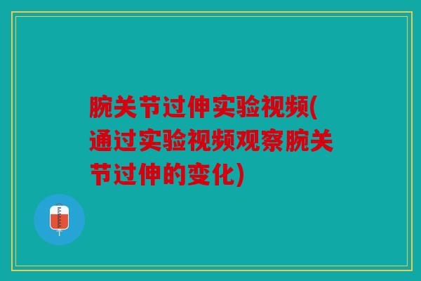 腕关节过伸实验视频(通过实验视频观察腕关节过伸的变化)