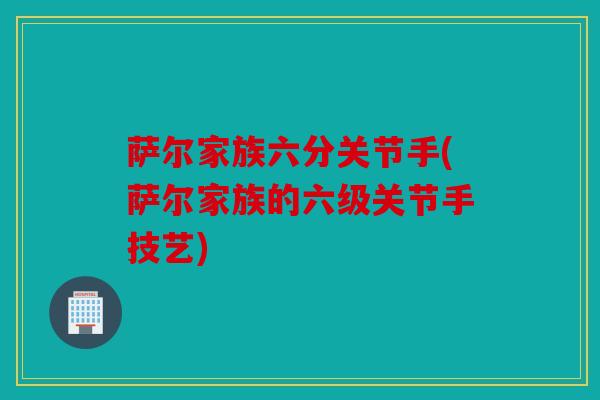 萨尔家族六分关节手(萨尔家族的六级关节手技艺)