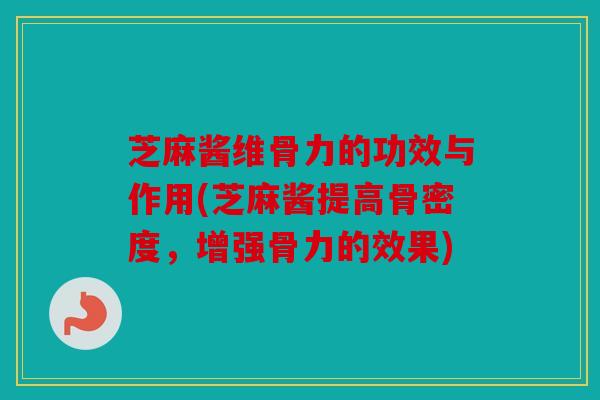 芝麻酱维骨力的功效与作用(芝麻酱提高骨密度，增强骨力的效果)