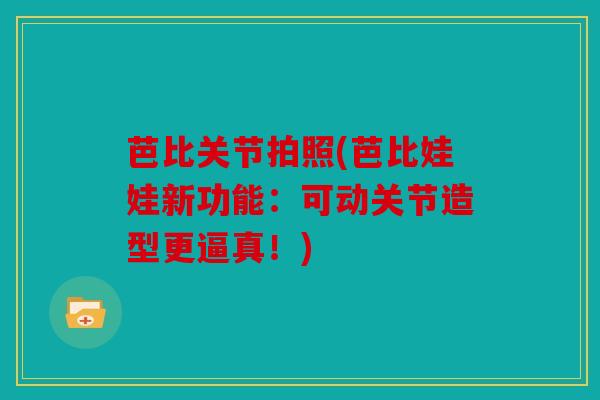 芭比关节拍照(芭比娃娃新功能：可动关节造型更逼真！)