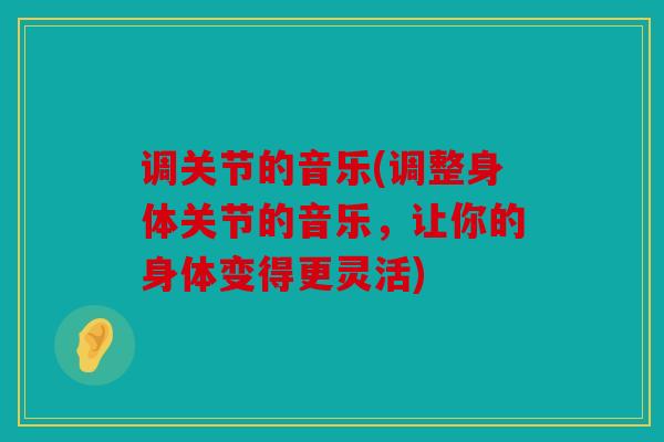 调关节的音乐(调整身体关节的音乐，让你的身体变得更灵活)