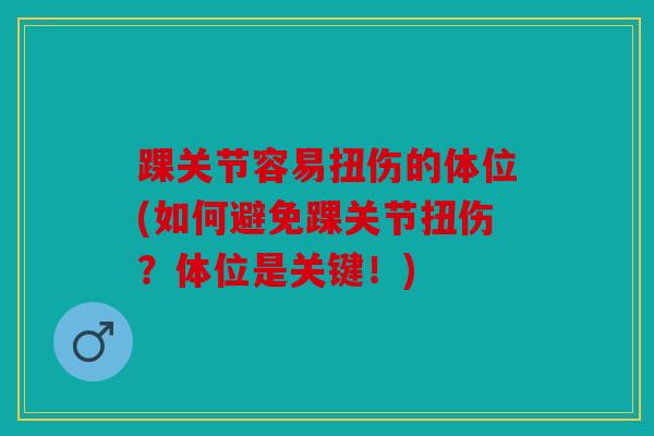 踝关节容易扭伤的体位(如何避免踝关节扭伤？体位是关键！)