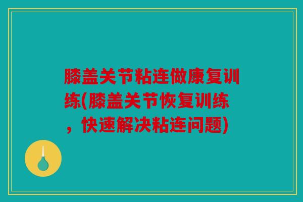 膝盖关节粘连做康复训练(膝盖关节恢复训练，快速解决粘连问题)