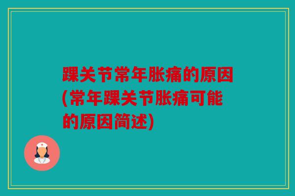 踝关节常年胀痛的原因(常年踝关节胀痛可能的原因简述)