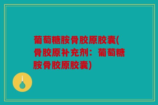 葡萄糖胺骨胶原胶囊(骨胶原补充剂：葡萄糖胺骨胶原胶囊)