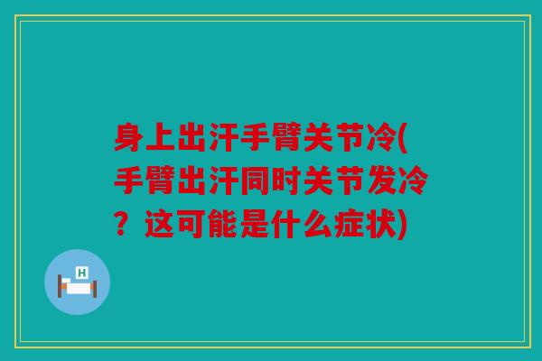 身上出汗手臂关节冷(手臂出汗同时关节发冷？这可能是什么症状)