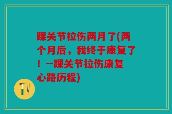 踝关节拉伤两月了(两个月后，我终于康复了！--踝关节拉伤康复心路历程)