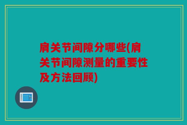 肩关节间隙分哪些(肩关节间隙测量的重要性及方法回顾)