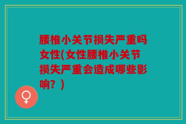 腰椎小关节损失严重吗女性(女性腰椎小关节损失严重会造成哪些影响？)