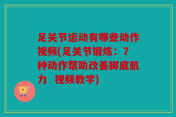 足关节运动有哪些动作视频(足关节锻炼：7种动作帮助改善脚底肌力  视频教学)