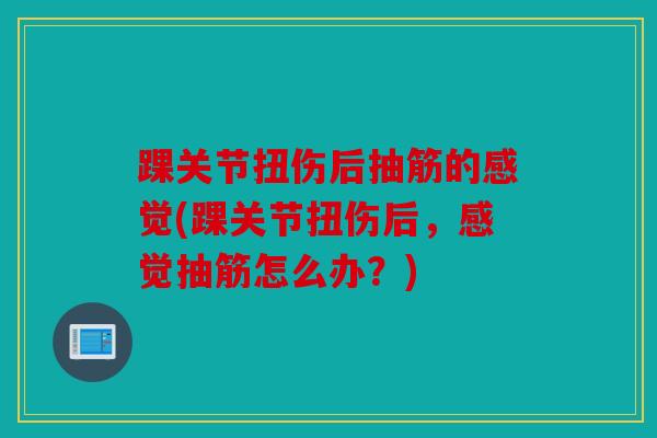 踝关节扭伤后抽筋的感觉(踝关节扭伤后，感觉抽筋怎么办？)