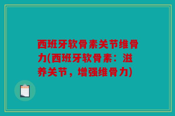 西班牙软骨素关节维骨力(西班牙软骨素：滋养关节，增强维骨力)