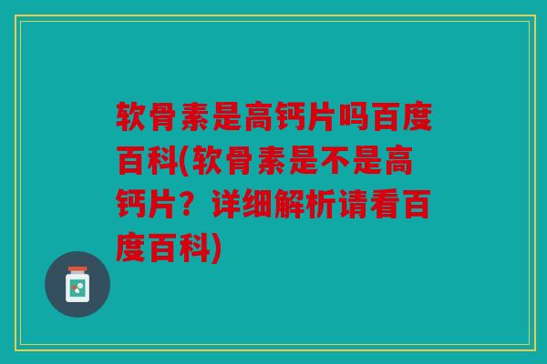 软骨素是高钙片吗百度百科(软骨素是不是高钙片？详细解析请看百度百科)