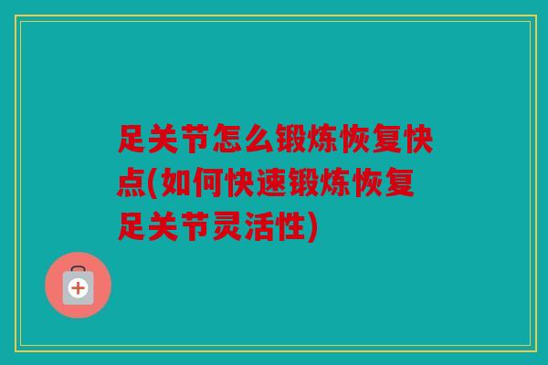 足关节怎么锻炼恢复快点(如何快速锻炼恢复足关节灵活性)