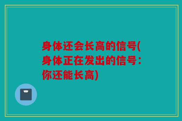 身体还会长高的信号(身体正在发出的信号：你还能长高)