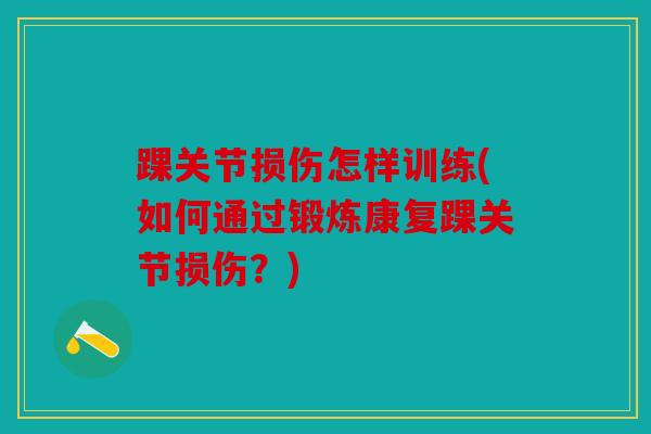 踝关节损伤怎样训练(如何通过锻炼康复踝关节损伤？)