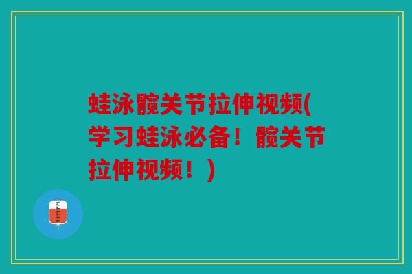 蛙泳髋关节拉伸视频(学习蛙泳必备！髋关节拉伸视频！)