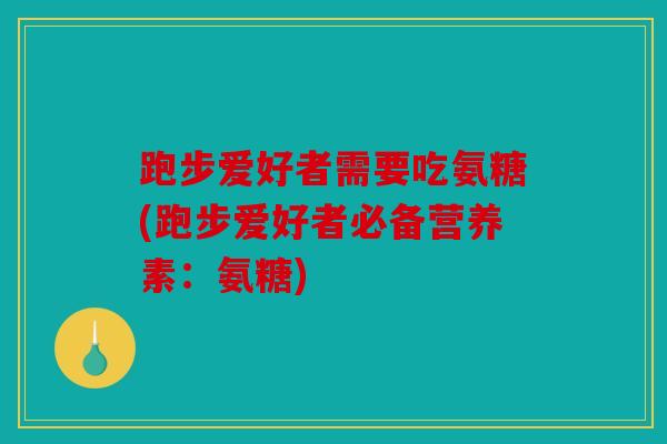 跑步爱好者需要吃氨糖(跑步爱好者必备营养素：氨糖)