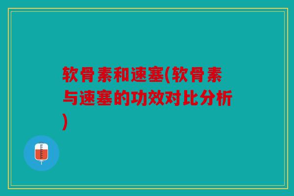 软骨素和速塞(软骨素与速塞的功效对比分析)