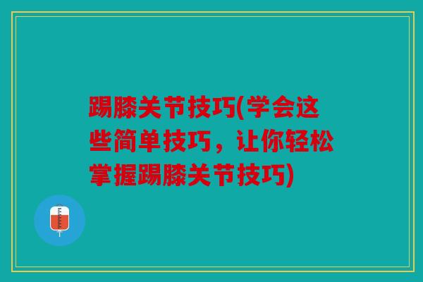 踢膝关节技巧(学会这些简单技巧，让你轻松掌握踢膝关节技巧)