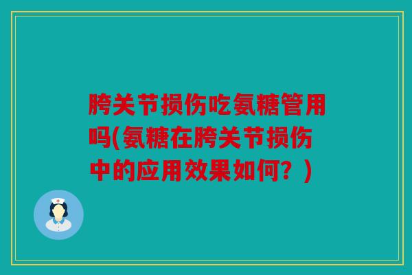 胯关节损伤吃氨糖管用吗(氨糖在胯关节损伤中的应用效果如何？)