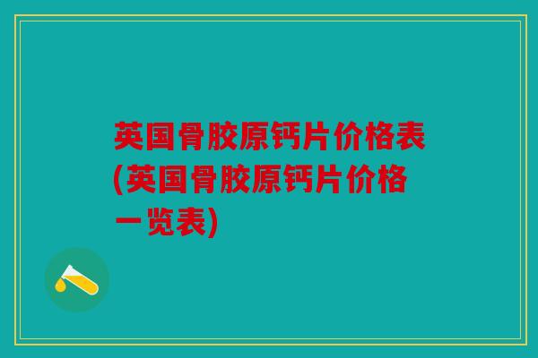 英国骨胶原钙片价格表(英国骨胶原钙片价格一览表)